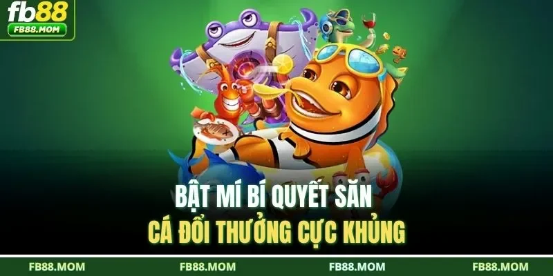 Bật mí bí quyết săn cá đổi thưởng cực khủng