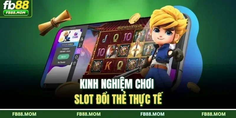 Kinh nghiệm chơi slot đổi thẻ thực tế 