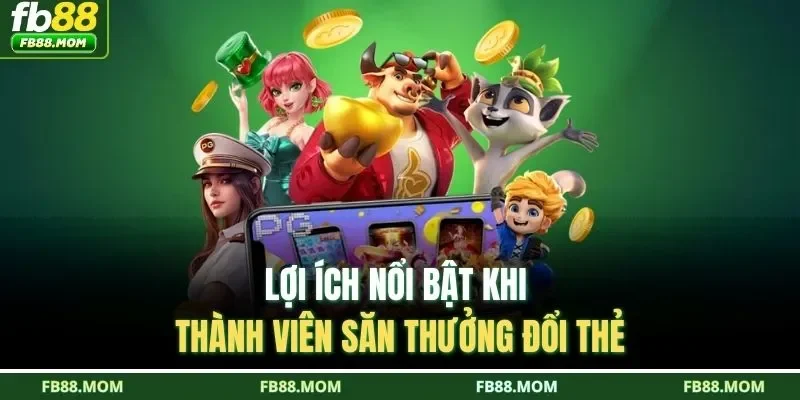 Lợi ích nổi bật khi thành viên săn thưởng đổi thẻ
