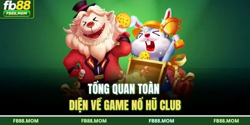 Tổng quan toàn diện về game nổ hũ Club 